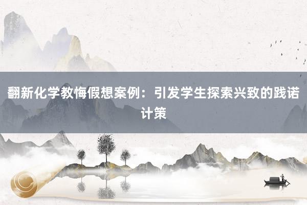 翻新化学教悔假想案例：引发学生探索兴致的践诺计策