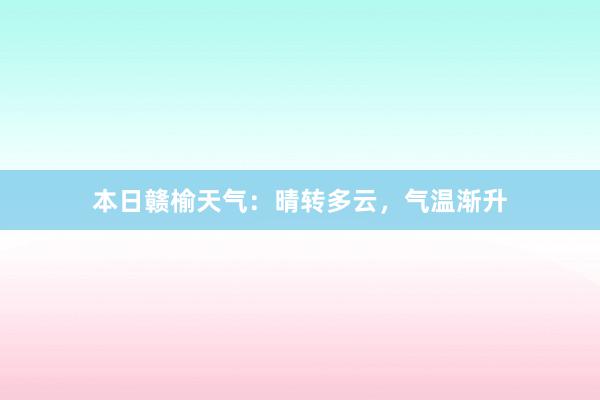 本日赣榆天气：晴转多云，气温渐升